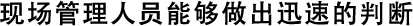 現(xiàn)場管理人員能夠做出迅速的判斷
