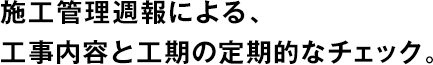 施工管理週報による、工事內(nèi)容と工期の定期的なチェック。