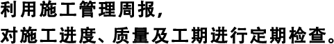 利用施工管理周報(bào)，對(duì)施工進(jìn)度、質(zhì)量及工期進(jìn)行定期檢查。