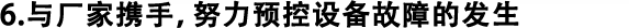 6.與廠(chǎng)家攜手，努力預(yù)控設(shè)備故障的發(fā)生