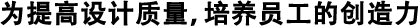 為提高設(shè)計質(zhì)量，培養(yǎng)員工的創(chuàng)造力