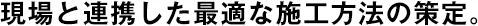 現(xiàn)場と連攜した最適な施工方法の策定。