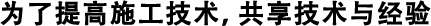 為了提高施工技術(shù)，共享技術(shù)與經(jīng)驗(yàn)