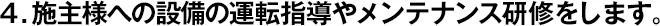 4.施主様への設(shè)備の運(yùn)転指導(dǎo)やメンテナンス研修をします。