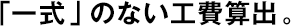 「一式」のない工費(fèi)算出。