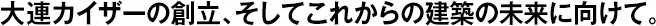 大連カイザーの創(chuàng)立、そしてこれからの建築の未來に向けて。