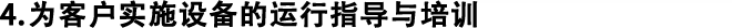 4.為客戶(hù)實(shí)施設(shè)備的運(yùn)行指導(dǎo)與培訓(xùn)