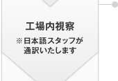 工場(chǎng)內(nèi)視察 ※日本語スタッフが通訳いたします