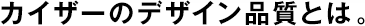 カイザーのデザイン品質(zhì)とは。
